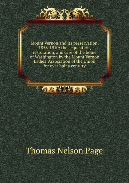 Обложка книги Mount Vernon and its preservation, 1858-1910; the acquisition, restoration, and care of the home of Washington by the Mount Vernon Ladies. Association of the Union for over half a century, Thomas Nelson Page