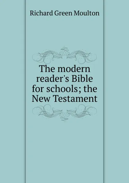 Обложка книги The modern reader.s Bible for schools; the New Testament, Moulton Richard Green