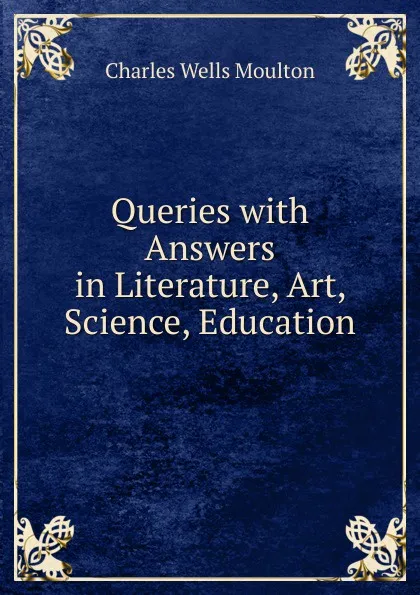 Обложка книги Queries with Answers in Literature, Art, Science, Education, Charles Wells Moulton