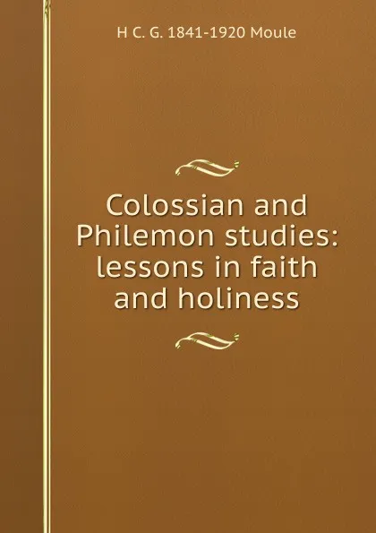 Обложка книги Colossian and Philemon studies: lessons in faith and holiness, H.C. G. Moule