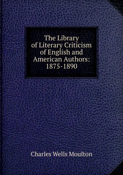 Обложка книги The Library of Literary Criticism of English and American Authors: 1875-1890, Charles Wells Moulton