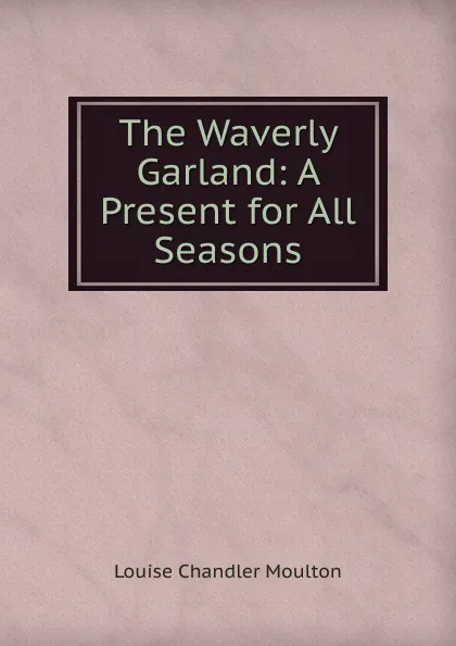 Обложка книги The Waverly Garland: A Present for All Seasons, Moulton Louise Chandler