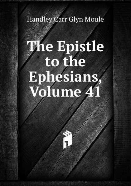 Обложка книги The Epistle to the Ephesians, Volume 41, H.C. G. Moule