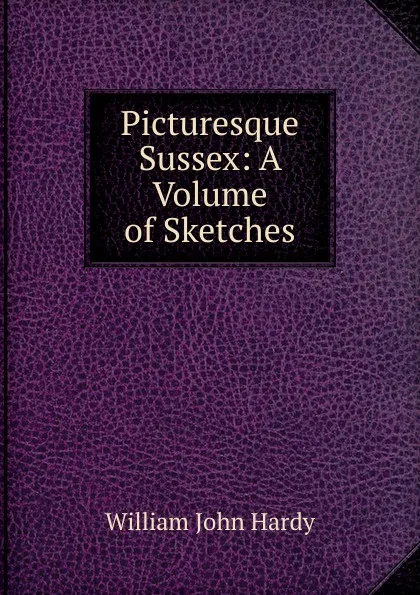 Обложка книги Picturesque Sussex: A Volume of Sketches, William John Hardy