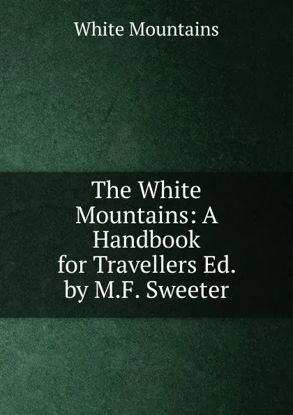 Обложка книги The White Mountains: A Handbook for Travellers Ed. by M.F. Sweeter., White Mountains