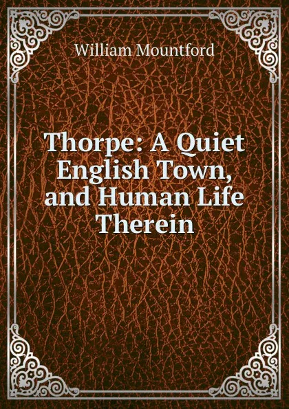 Обложка книги Thorpe: A Quiet English Town, and Human Life Therein, William Mountford