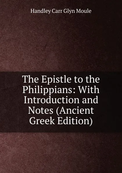 Обложка книги The Epistle to the Philippians: With Introduction and Notes (Ancient Greek Edition), H.C. G. Moule