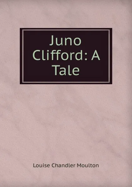 Обложка книги Juno Clifford: A Tale, Moulton Louise Chandler