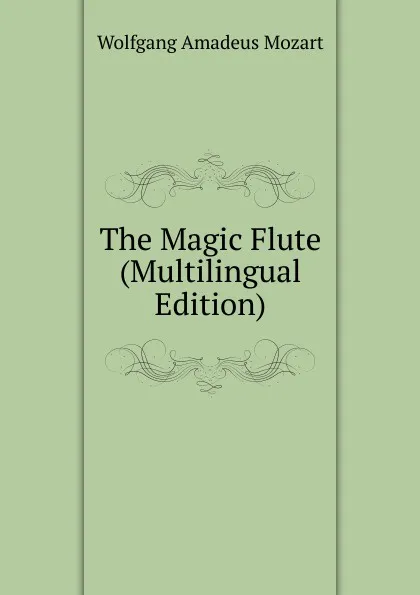 Обложка книги The Magic Flute (Multilingual Edition), Wolfgang Amadeus Mozart