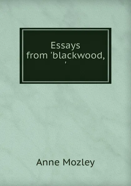 Обложка книги Essays from .blackwood,., Anne Mozley