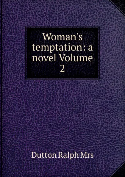 Обложка книги Woman.s temptation: a novel Volume 2, Dutton Ralph Mrs