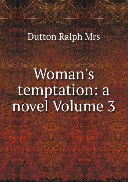 Обложка книги Woman.s temptation: a novel Volume 3, Dutton Ralph Mrs