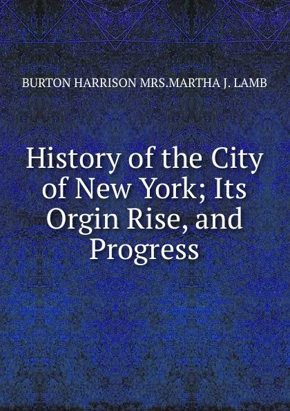 Обложка книги History of the City of New York; Its Orgin Rise, and Progress, BURTON HARRISON MRS.MARTHA J. LAMB