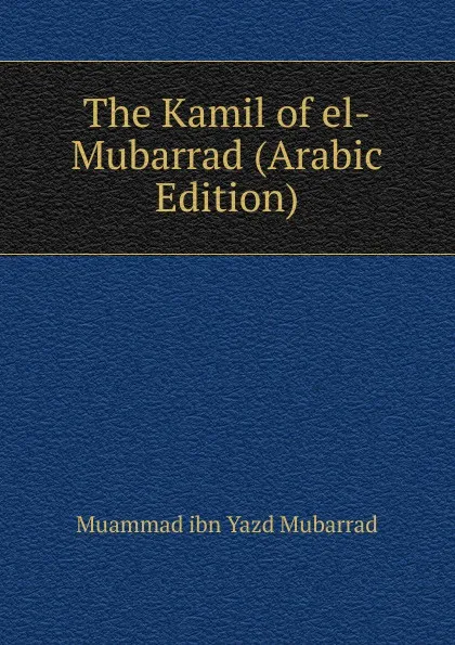 Обложка книги The Kamil of el-Mubarrad (Arabic Edition), Muammad ibn Yazd Mubarrad