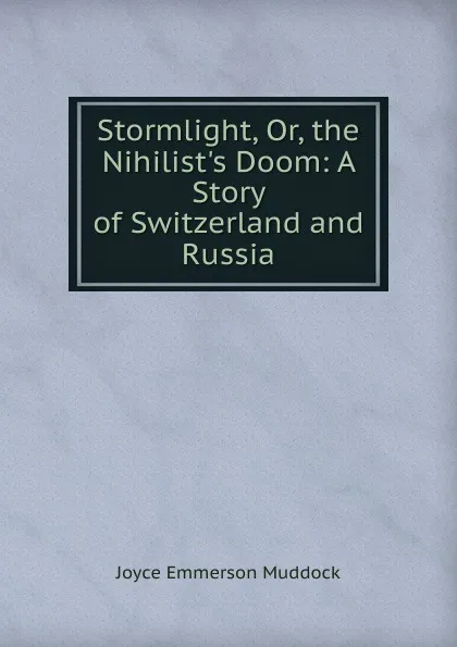 Обложка книги Stormlight, Or, the Nihilist.s Doom: A Story of Switzerland and Russia, Joyce Emmerson Muddock