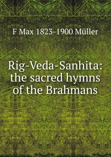 Обложка книги Rig-Veda-Sanhita: the sacred hymns of the Brahmans, F Max 1823-1900 Muller