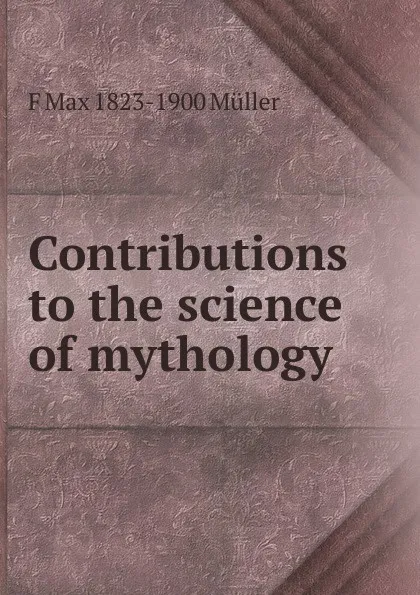 Обложка книги Contributions to the science of mythology, F Max 1823-1900 Muller