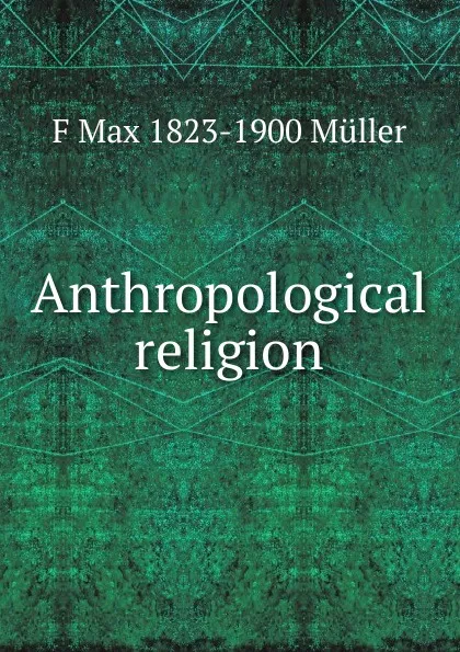 Обложка книги Anthropological religion, F Max 1823-1900 Muller