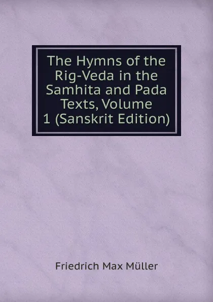 Обложка книги The Hymns of the Rig-Veda in the Samhita and Pada Texts, Volume 1 (Sanskrit Edition), Müller Friedrich Max