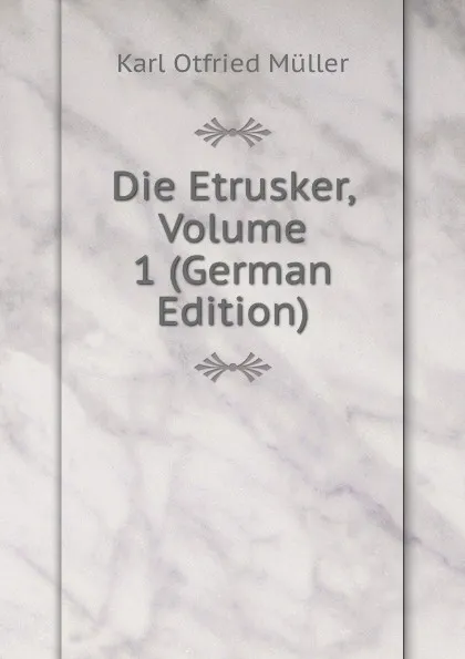 Обложка книги Die Etrusker, Volume 1 (German Edition), Müller Karl Otfried