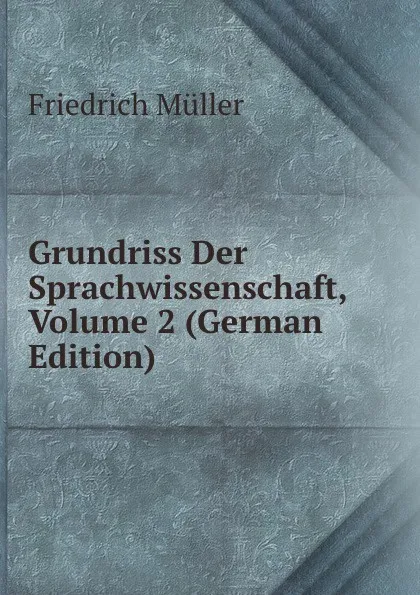 Обложка книги Grundriss Der Sprachwissenschaft, Volume 2 (German Edition), Friedrich Müller