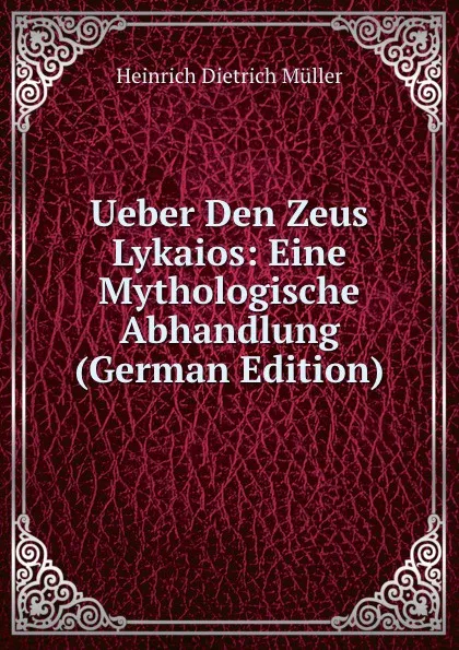 Обложка книги Ueber Den Zeus Lykaios: Eine Mythologische Abhandlung (German Edition), Heinrich Dietrich Müller