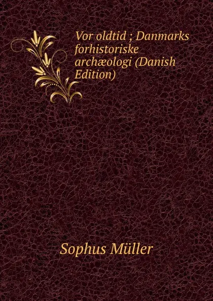 Обложка книги Vor oldtid ; Danmarks forhistoriske archaeologi (Danish Edition), Sophus Müller