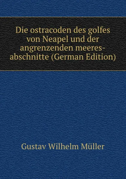 Обложка книги Die ostracoden des golfes von Neapel und der angrenzenden meeres-abschnitte (German Edition), Gustav Wilhelm Müller