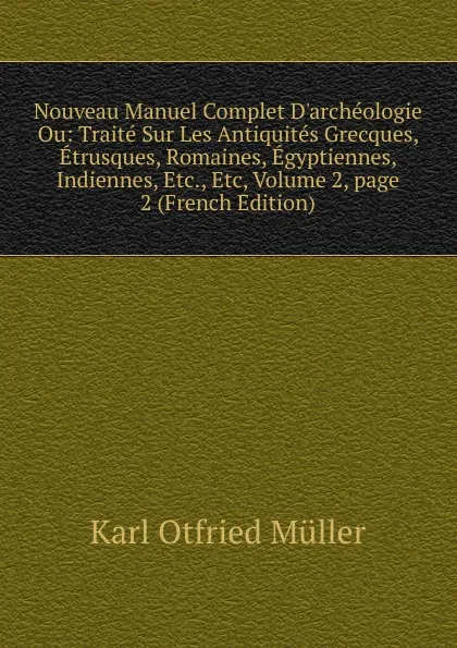 Обложка книги Nouveau Manuel Complet D.archeologie Ou: Traite Sur Les Antiquites Grecques, Etrusques, Romaines, Egyptiennes, Indiennes, Etc., Etc, Volume 2,.page 2 (French Edition), Müller Karl Otfried