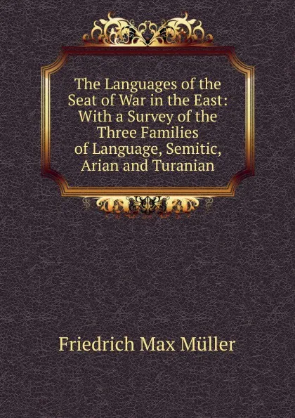 Обложка книги The Languages of the Seat of War in the East: With a Survey of the Three Families of Language, Semitic, Arian and Turanian, Müller Friedrich Max