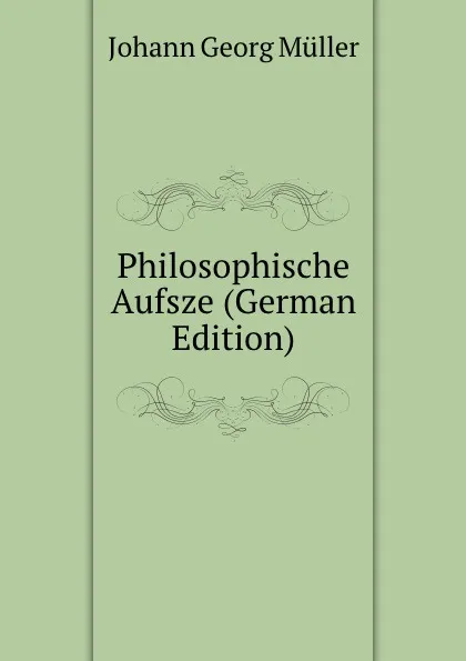 Обложка книги Philosophische Aufsze (German Edition), Johann Georg Müller