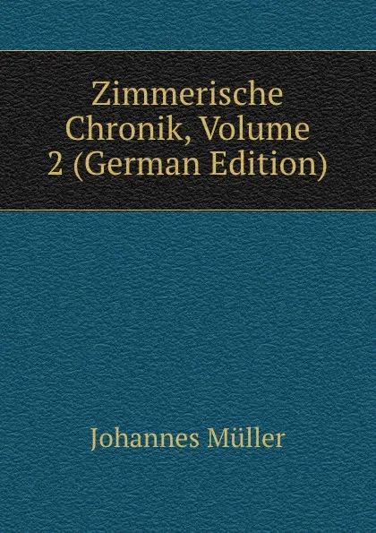 Обложка книги Zimmerische Chronik, Volume 2 (German Edition), Johannes Müller