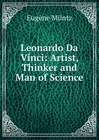 Обложка книги Leonardo Da Vinci: Artist, Thinker and Man of Science, Eugène Müntz