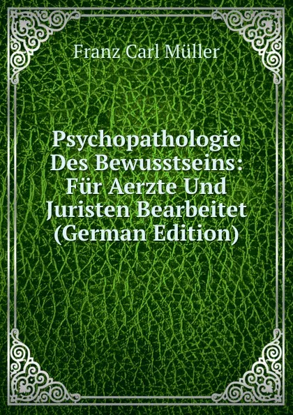 Обложка книги Psychopathologie Des Bewusstseins: Fur Aerzte Und Juristen Bearbeitet (German Edition), Franz Carl Müller