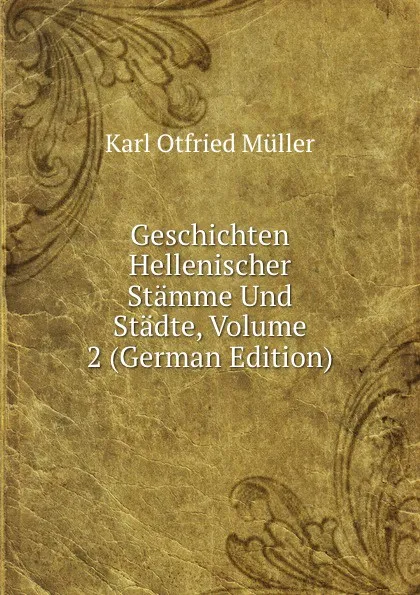 Обложка книги Geschichten Hellenischer Stamme Und Stadte, Volume 2 (German Edition), Müller Karl Otfried