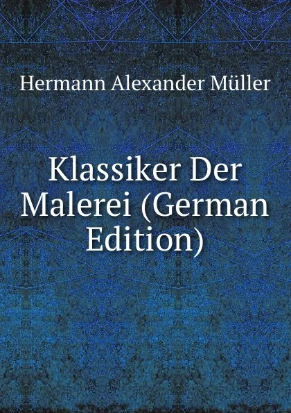 Обложка книги Klassiker Der Malerei (German Edition), Hermann Alexander Müller