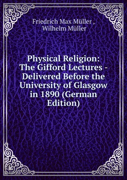 Обложка книги Physical Religion: The Gifford Lectures - Delivered Before the University of Glasgow in 1890 (German Edition), Müller Friedrich Max