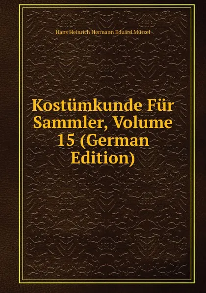 Обложка книги Kostumkunde Fur Sammler, Volume 15 (German Edition), Hans Heinrich Hermann Eduard Mützel