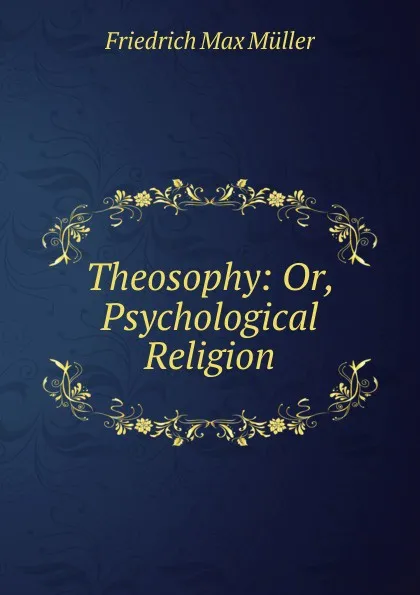 Обложка книги Theosophy: Or, Psychological Religion, Müller Friedrich Max