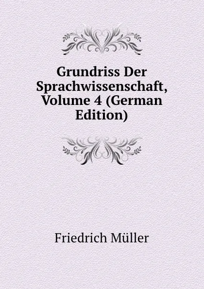 Обложка книги Grundriss Der Sprachwissenschaft, Volume 4 (German Edition), Friedrich Müller