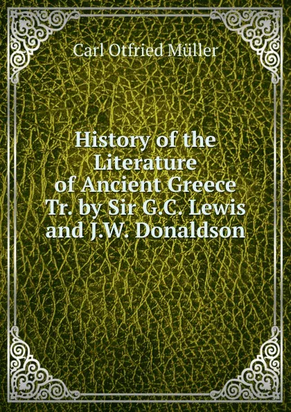 Обложка книги History of the Literature of Ancient Greece Tr. by Sir G.C. Lewis and J.W. Donaldson., Müller Karl Otfried