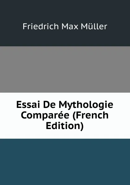 Обложка книги Essai De Mythologie Comparee (French Edition), Müller Friedrich Max