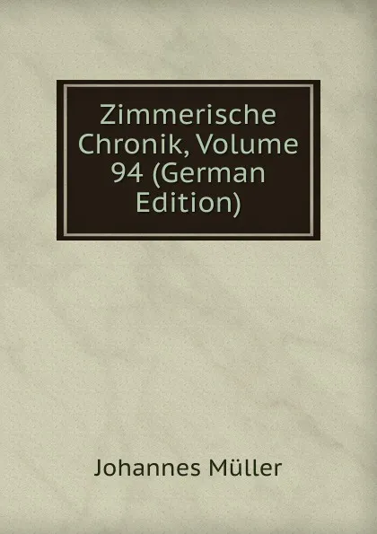 Обложка книги Zimmerische Chronik, Volume 94 (German Edition), Johannes Müller