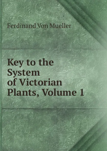 Обложка книги Key to the System of Victorian Plants, Volume 1, Mueller Ferdinand von