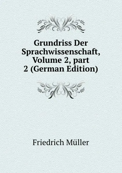 Обложка книги Grundriss Der Sprachwissenschaft, Volume 2,.part 2 (German Edition), Friedrich Müller