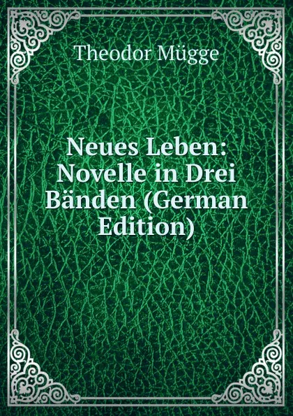 Обложка книги Neues Leben: Novelle in Drei Banden (German Edition), Theodor Mügge