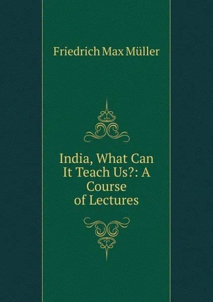 Обложка книги India, What Can It Teach Us.: A Course of Lectures, Müller Friedrich Max