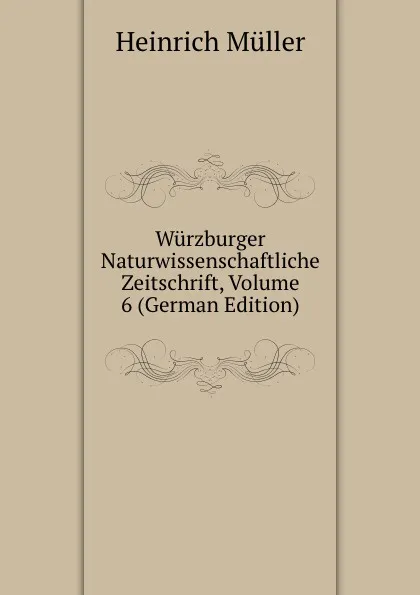 Обложка книги Wurzburger Naturwissenschaftliche Zeitschrift, Volume 6 (German Edition), Heinrich Müller