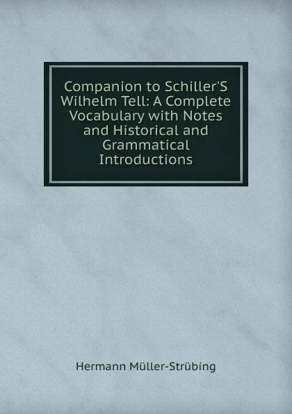 Обложка книги Companion to Schiller.S Wilhelm Tell: A Complete Vocabulary with Notes and Historical and Grammatical Introductions, Hermann Müller-Strübing