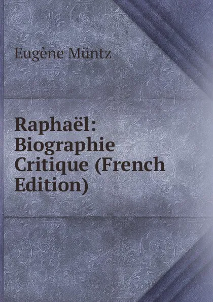 Обложка книги Raphael: Biographie Critique (French Edition), Eugène Müntz